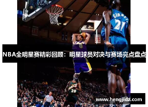 NBA全明星赛精彩回顾：明星球员对决与赛场亮点盘点